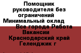 Помощник руководителя(без ограничений) › Минимальный оклад ­ 25 000 - Все города Работа » Вакансии   . Краснодарский край,Геленджик г.